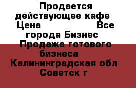 Продается действующее кафе › Цена ­ 18 000 000 - Все города Бизнес » Продажа готового бизнеса   . Калининградская обл.,Советск г.